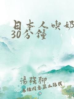 日本人吃奶玩乳30分钟