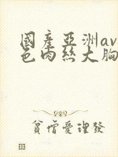 国产亚洲av无色肉丝大胸网站