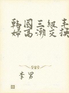 韩国三级丰满少妇高潮交换的一天