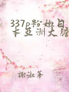 337p粉嫩日本亚洲大胆