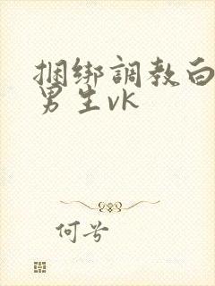 捆绑调教白袜小男生vk