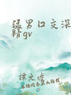 猛男囗交深喉吞精gv
