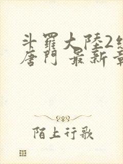 斗罗大陆2绝世唐门 最新章节帝