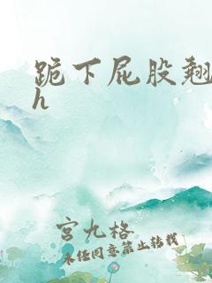 跪下屁股翘起来h