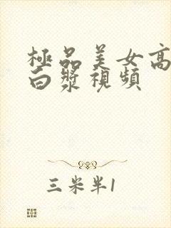 极品美女高潮喷白浆视频