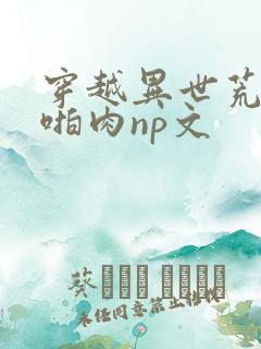 穿越异世荒淫h啪肉np文