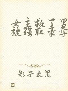 女主救了男主反被强取豪夺的古言