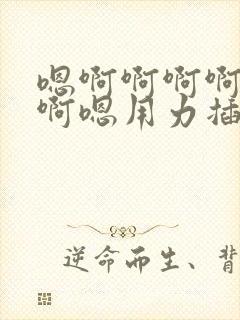 嗯啊啊啊啊啊啊啊嗯用力插