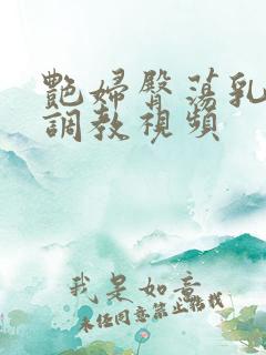 艳妇臀荡乳欲伦调教视频