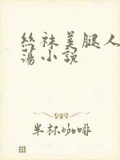 丝袜美腿人妻放荡小说