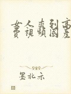 女人爽到高潮免费视频国产