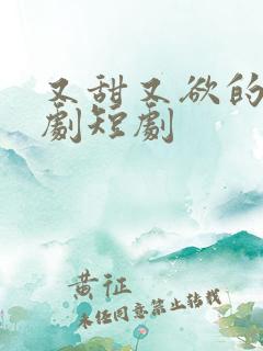 又甜又欲的甜宠剧短剧