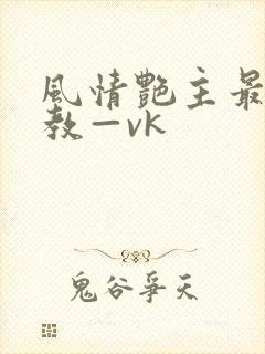 风情艳主最新调教—vk
