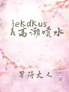 jekdkush高潮喷水