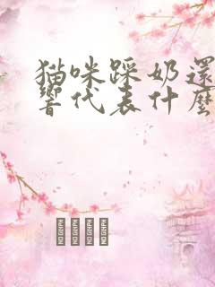 猫咪踩奶还咕咕响代表什么意思