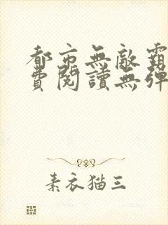 都市无敌霸主免费阅读无弹窗