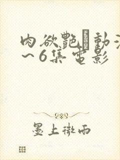肉欲艳鉧动漫1～6集电影