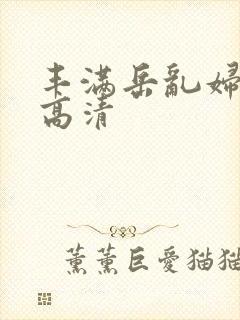 丰满岳乱妇三级高清