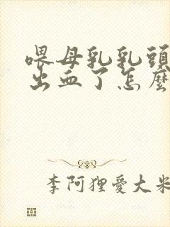 喂母乳乳头破裂出血了怎么办