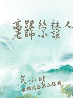 高跟丝袜人妻女老师小说