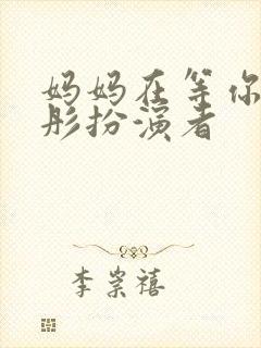 妈妈在等你赵迎彤扮演者