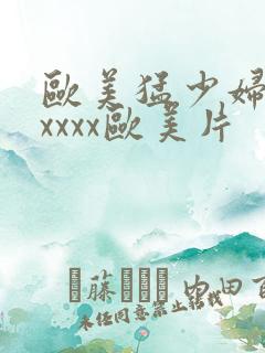 欧美猛少妇色xxxxx欧美片