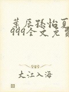 叶辰孙怡夏若雪999全文免费阅读