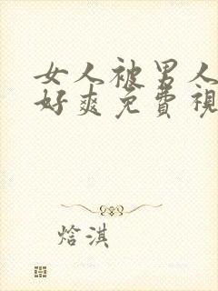 女人被男人操的好爽免费视频