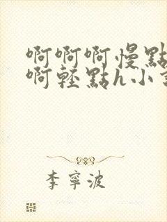 啊啊啊慢点啊啊啊轻点h小说