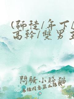 (师徒/年下/高干/双男主)