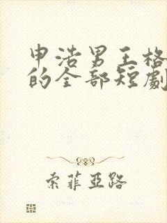 申浩男王格格演的全部短剧