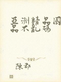 亚洲精品国产精品不乱码