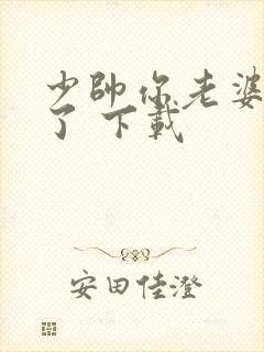 少帅你老婆又跑了 下载