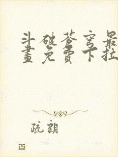 斗破苍穹最新漫画免费下拉式