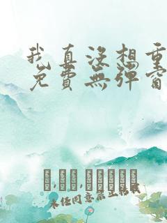 我真没想重生啊免费无弹窗