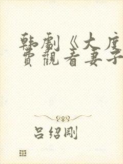 韩剧《大度》免费观看妻子