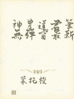 神农道君笔趣阁无弹窗最新章节