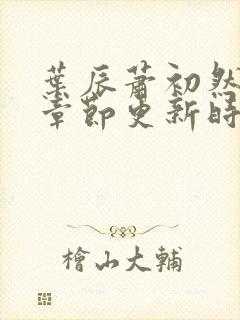 叶辰萧初然最新章节更新时间