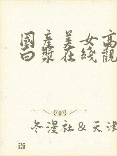 国产美女高潮流白浆在线观看