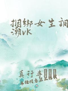 捆绑女生调教高潮vk