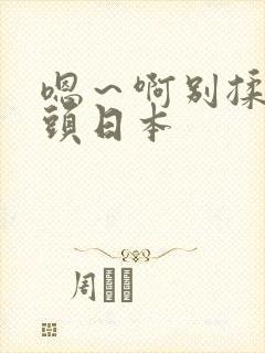 嗯～啊别揉我奶头日本