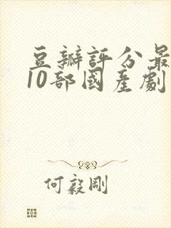 豆瓣评分最高的10部国产剧