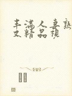 丰满人妻熟妇乱又精品视