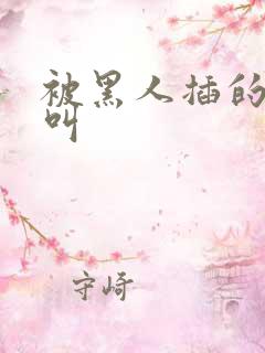 被黑人插的嗷嗷叫