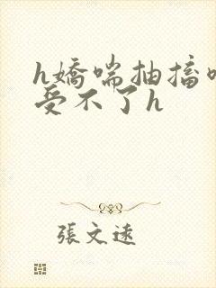 h娇喘抽搐喷潮受不了h