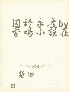 囚于永夜by麦香鸡小说在线阅读txt