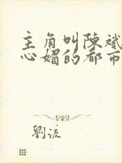 主角叫陈斌和赵心媚的都市小说