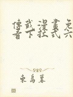 传武漫画免费观看下拉式六漫画