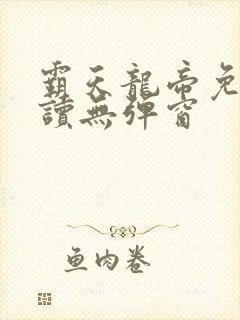 霸天龙帝免费阅读无弹窗