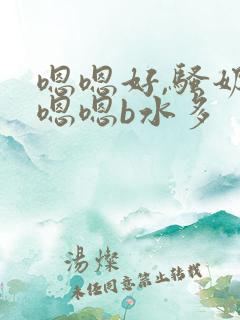 嗯嗯好,骚奶,嗯嗯b水多